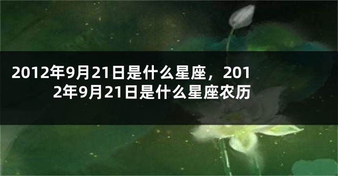 2012年9月21日是什么星座，2012年9月21日是什么星座农历