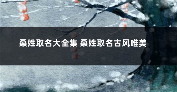 桑姓取名大全集 桑姓取名古风唯美