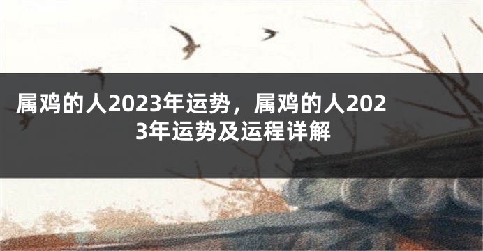 属鸡的人2023年运势，属鸡的人2023年运势及运程详解