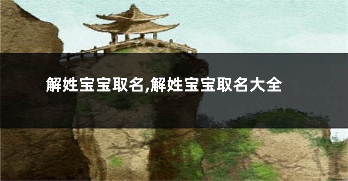 解姓宝宝取名,解姓宝宝取名大全