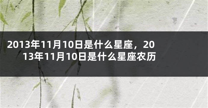 2013年11月10日是什么星座，2013年11月10日是什么星座农历