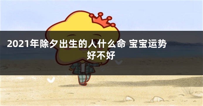 2021年除夕出生的人什么命 宝宝运势好不好