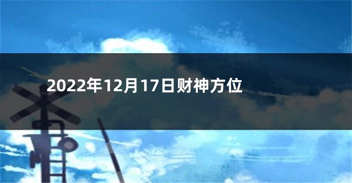 2022年12月17日财神方位