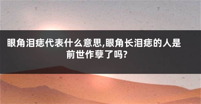 眼角泪痣代表什么意思,眼角长泪痣的人是前世作孽了吗?