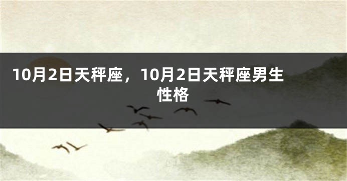 10月2日天秤座，10月2日天秤座男生性格