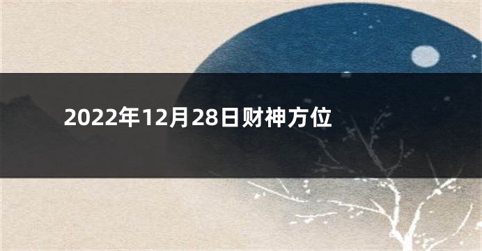 2022年12月28日财神方位