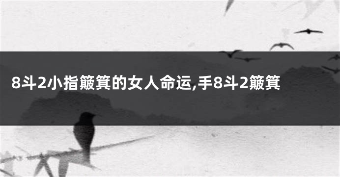 8斗2小指簸箕的女人命运,手8斗2簸箕