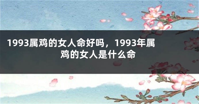 1993属鸡的女人命好吗，1993年属鸡的女人是什么命