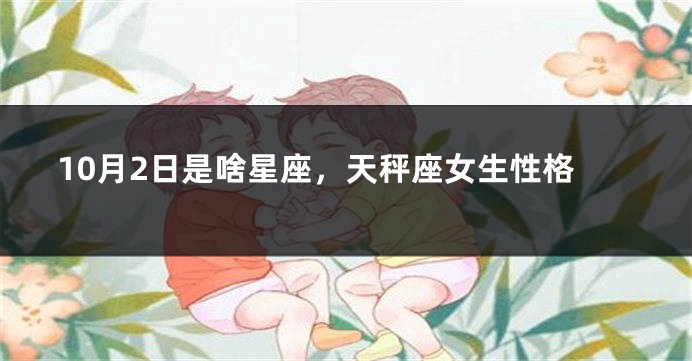 10月2日是啥星座，天秤座女生性格