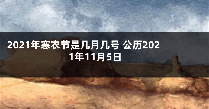 2021年寒衣节是几月几号 公历2021年11月5日