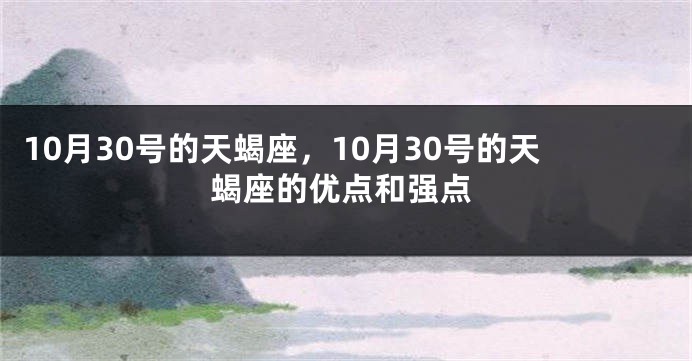 10月30号的天蝎座，10月30号的天蝎座的优点和强点