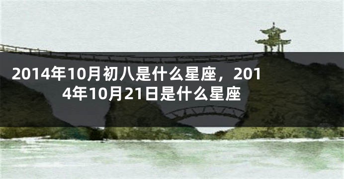 2014年10月初八是什么星座，2014年10月21日是什么星座