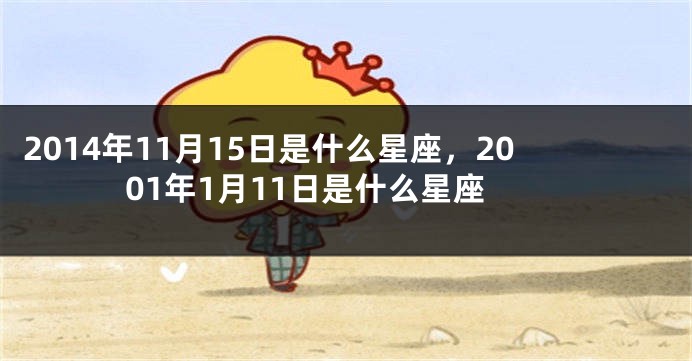 2014年11月15日是什么星座，2001年1月11日是什么星座