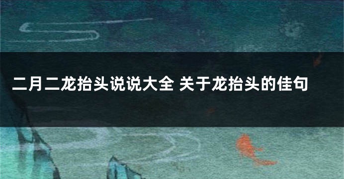 二月二龙抬头说说大全 关于龙抬头的佳句