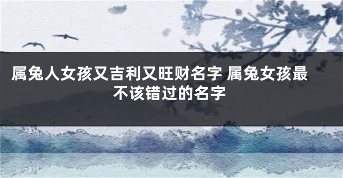 属兔人女孩又吉利又旺财名字 属兔女孩最不该错过的名字