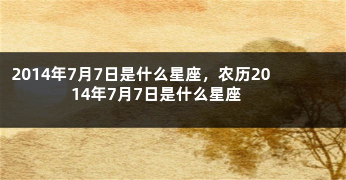 2014年7月7日是什么星座，农历2014年7月7日是什么星座