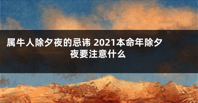 属牛人除夕夜的忌讳 2021本命年除夕夜要注意什么