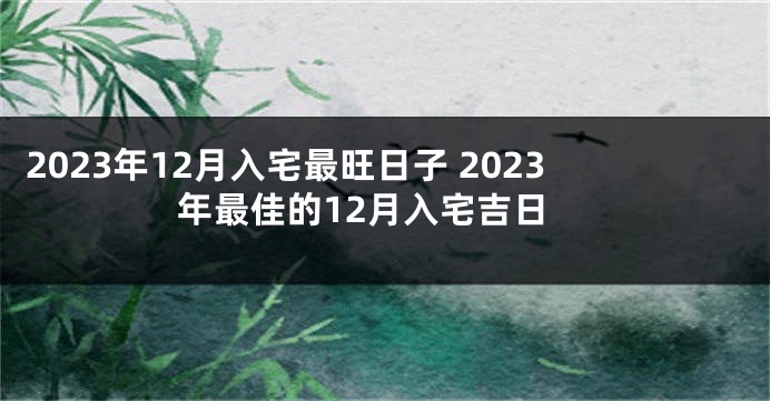 2023年12月入宅最旺日子 2023年最佳的12月入宅吉日