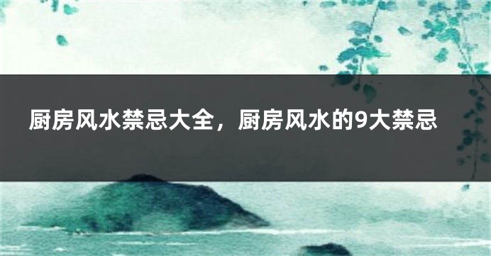 厨房风水禁忌大全，厨房风水的9大禁忌