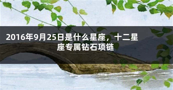 2016年9月25日是什么星座，十二星座专属钻石项链