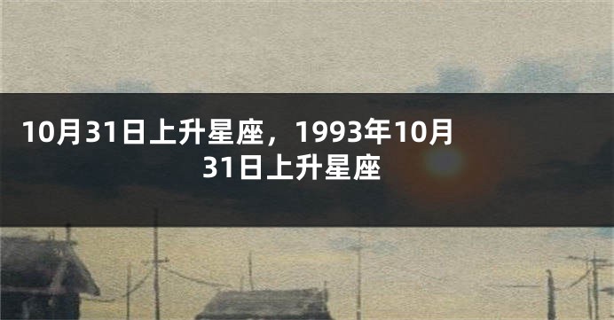 10月31日上升星座，1993年10月31日上升星座