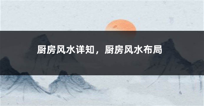 厨房风水详知，厨房风水布局