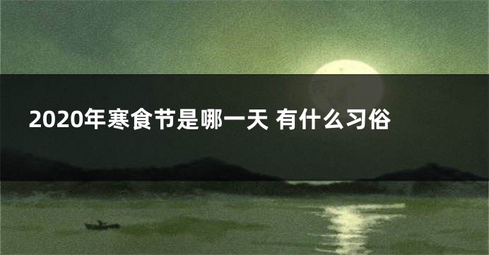 2020年寒食节是哪一天 有什么习俗