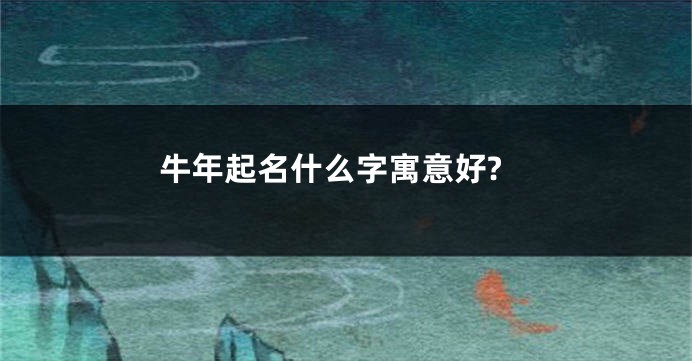 牛年起名什么字寓意好?