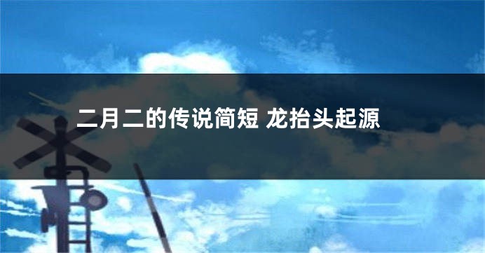 二月二的传说简短 龙抬头起源