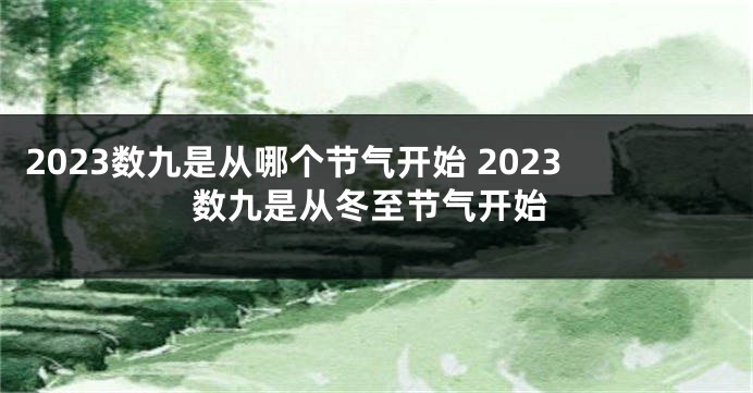 2023数九是从哪个节气开始 2023数九是从冬至节气开始