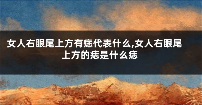 女人右眼尾上方有痣代表什么,女人右眼尾上方的痣是什么痣