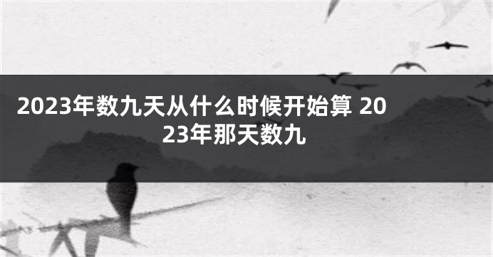 2023年数九天从什么时候开始算 2023年那天数九