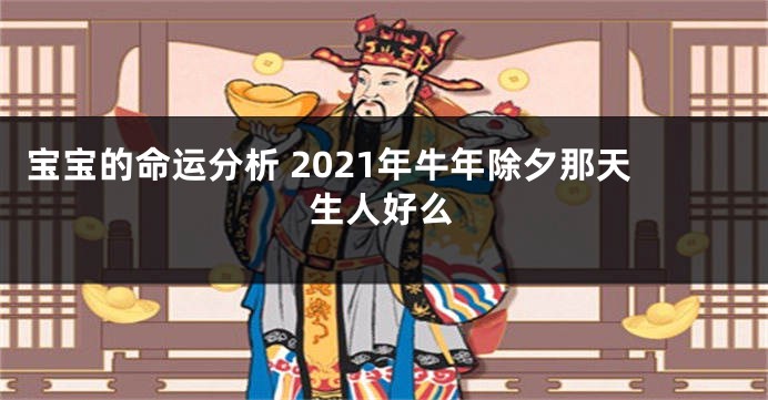 宝宝的命运分析 2021年牛年除夕那天生人好么