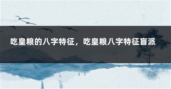 吃皇粮的八字特征，吃皇粮八字特征盲派