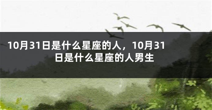 10月31日是什么星座的人，10月31日是什么星座的人男生