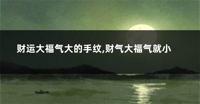 财运大福气大的手纹,财气大福气就小