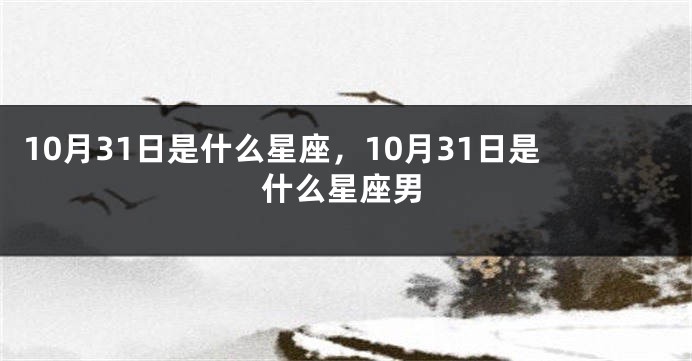 10月31日是什么星座，10月31日是什么星座男