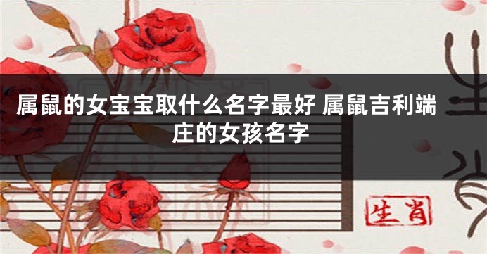 属鼠的女宝宝取什么名字最好 属鼠吉利端庄的女孩名字