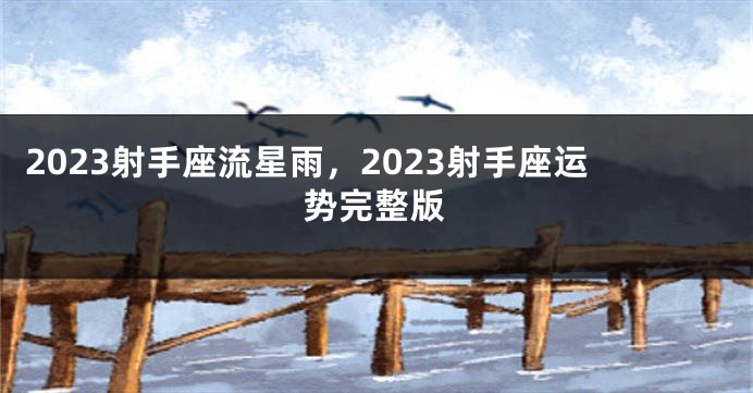 2023射手座流星雨，2023射手座运势完整版