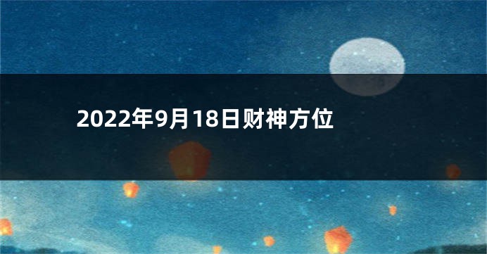 2022年9月18日财神方位