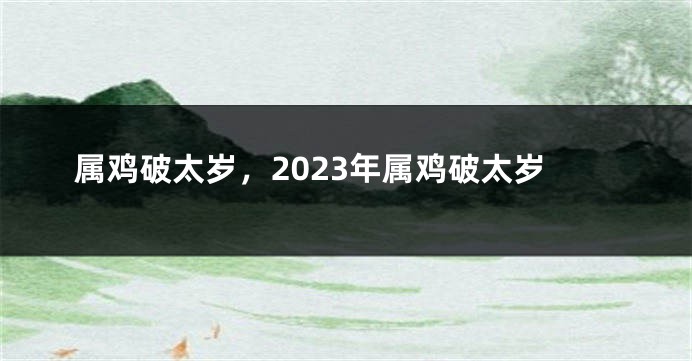 属鸡破太岁，2023年属鸡破太岁