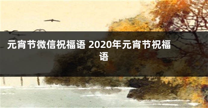 元宵节微信祝福语 2020年元宵节祝福语