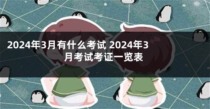 2024年3月有什么考试 2024年3月考试考证一览表