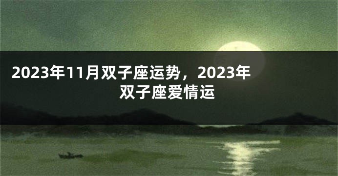 2023年11月双子座运势，2023年双子座爱情运