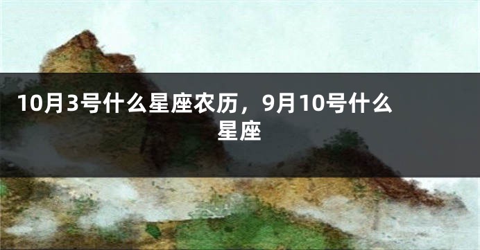 10月3号什么星座农历，9月10号什么星座