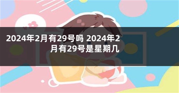 2024年2月有29号吗 2024年2月有29号是星期几