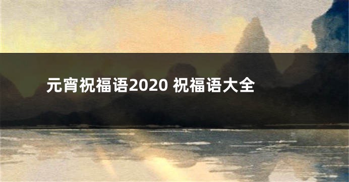 元宵祝福语2020 祝福语大全