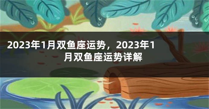 2023年1月双鱼座运势，2023年1月双鱼座运势详解