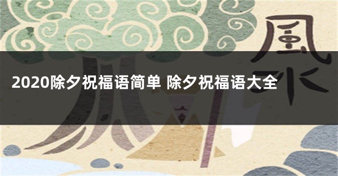 2020除夕祝福语简单 除夕祝福语大全