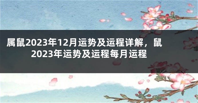 属鼠2023年12月运势及运程详解，鼠2023年运势及运程每月运程